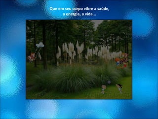 Que em seu corpo vibre a saúde, a energia, a vida... 