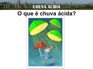 CHUVA ÁCIDA

O que é chuva ácida?

 
