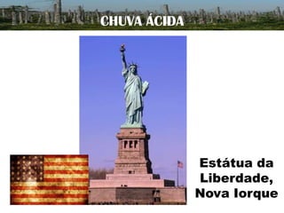 CHUVA ÁCIDA

Estátua da
Liberdade,
Nova Iorque

 