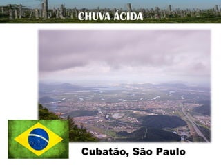 CHUVA ÁCIDA

Cubatão, São Paulo

 