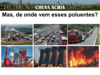 CHUVA ÁCIDA

Mas, de onde vem esses poluentes?

 