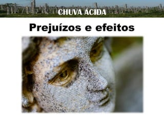 CHUVA ÁCIDA

Prejuízos e efeitos

 