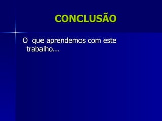 CONCLUSÃO

O que aprendemos com este
 trabalho...
 