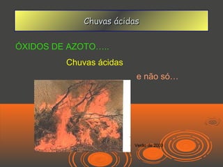 Chuvas ácidas

ÓXIDOS DE AZOTO…..
         Chuvas ácidas
                         e não só…




                         Verão de 2003
 