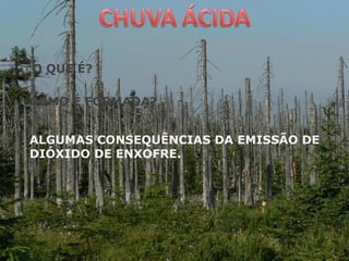 O QUE É?
COMO É FORMADA?
ALGUMAS CONSEQUÊNCIAS DA EMISSÃO DE
DIÓXIDO DE ENXOFRE.
 