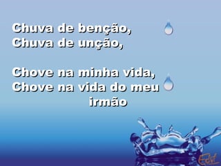 Chuva de benção, Chuva de unção, Chove na minha vida, Chove na vida do meu  irmão 