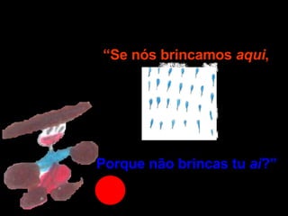 As gotas de chuva não falam Mas “ping, ping” quer dizer: Porque não brincas tu  aí ?” “ Se nós brincamos  aqui , 