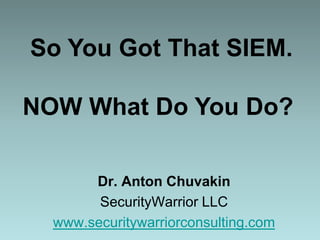 So You Got That SIEM.

NOW What Do You Do?

       Dr. Anton Chuvakin
        SecurityWarrior LLC
  www.securitywarriorconsulting.com
 
