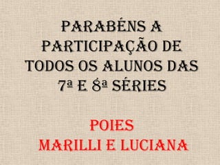 Parabéns a participação de todos os alunos das 7ª e 8ª sériesPOIEsMarilli e Luciana
