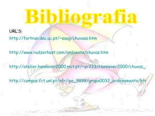 URL’S: http://fortran.dec.uc.pt/~saag/chuvaas.htm http://www.rudzerhost.com/ambiente/chuvas.htm http://atelier.hannover2000.mct.pt/~pr223/Hannover2000/chuvas_acidas.htm http://campus.fct.unl.pt/afr/ipa_9899/grupo0032_ordenamento/html/chuvac.html Bibliografia 
