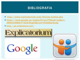  http://www.explicatorium.com/Chuvas-acidas.php
 https://www.google.pt/imghp?hl=pt-PT&tab=wi&ei=-
AWGU4i8D8rY7AaAl4CgCQ&ved=0CAQQqi4oAg
 http://pt.slideshare.net/
BIBLIOGRAFIA
 