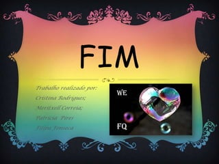 FIM
Trabalho realizado por:
Cristina Rodrigues;
Meritxell Correia;
Patrícia Pires
Filipa Fonseca
WE
FQ
 
