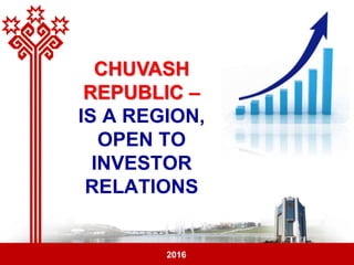 2013 год
CHUVASH
REPUBLIC –
IS A REGION,
OPEN TO
INVESTOR
RELATIONS
2016
 