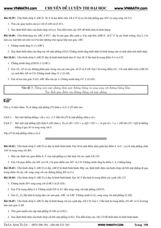 WWW.VNMATH.COM
CHUYÊN ĐỀ LUYỆN THI ĐẠI HỌC
Bài 10.39 : Cho hình chóp S.ABCD. M, N là hai điểm trên AB,CD và (α) là mặt phẳng qua MN và song song với S A.
1. Tìm các giao tuyến của (α) với (S AB) và (S AC).
2. Xác định thiết diện của hình chóp với (α). Tìm điều kiện của MN để thiết diện là hình thang.
Bài 10.40 : Cho hình lăng trụ ABC.A′
B′
C′
, đáy là tam giác đều cạnh a. Các mặt bên ABB′
A′
, ACC′
A′
là các hình vuông. Gọi I, J là
tâm các mặt bên nói trên và O là tâm đường tròn ngoại tiếp tam giác ABC.
1. Chứng minh rằng IJ ∥ (ABC).
2. Xác định thiết diện của lăng trụ với mặt phẳng (OIJ). Chứng minh rằng thiết diện là hình thang cân và tính diện tích thiết diện.
Bài 10.41 : Cho hình chóp S.ABCD, đáy là hình bình hành tâm O. Gọi M, N lần lượt là trung điểm S A và CD.
1. Chứng minh rằng (OMN) ∥ (S BC) ;
2. Gọi AE, AF là các đường phân giác trong của các tam giác ACD và S AB. Gọi I là trung điểm S E, J là một điểm trên (ABCD)
và cách đều AB và CD. Chứng minh rằng IJ ∥ (S AB).
3. Giả sử hai tam giác S AD, ABC đều cân tại A. Chứng minh rằng EF ∥ (S AD).
Vấn đề 3 : Dựng một mặt phẳng chứa một đường thẳng và song song với đường thẳng khác
Xác định giao điểm của đường thẳng với mặt phẳng
Cho a, b chéo nhau. Ta sẽ dựng mặt phẳng (P) chứa a và b ∥ (P) như sau :
Cách 1 : Xét một đường thẳng c cắt a và c ∥ b. Khi đó (P) là mặt phẳng chứa a và c.
Cách 2 : Xét một mặt phẳng (Q) chứa b, (R) chứa a. Ta có (R) ∩ (P) = a, (Q) ∩ (R) = c và giả sử c ∩ a = {M} thì (P) ∩ (Q) là đường
thẳng d qua M và song song với b.
Vậy (P) là mặt phẳng chứa a và d.
Bài 10.42 : Cho hình chóp S.ABCD có đáy là hình bình hành. Gọi M là một điểm nằm giữa hai điểm S và C ; (α) là mặt phẳng chứa
AM và song song với BD.
1. Hãy xác định các giao điểm E, F của mặt phẳng (α) lần lượt với các cạnh S B, S D.
2. Gọi I là giao điểm của ME và CB, J là giao điểm của MF và CD. Chứng minh rằng ba điểm I, A, J thẳng hàng.
Bài 10.43 : Cho hình chóp S.ABCD có đáy ABCD là hình bình hành. Hãy xác định thiết diện của hình chóp cắt bởi mặt phẳng đi qua
trung điểm M của AB, song song với các đường thẳng BD và S A.
Bài 10.44 : Cho hình chóp S.ABCD có đáy là hình bình hành. Gọi M, N lần lượt là trung điểm các cạnh AB,CD.
1. Chứng minh MN song song với (S BC) và (S AD) ;
2. Gọi P là trung điểm S A. Chứng minh S B và SC đều song song với mặt phẳng (MNP).
3. Gọi G1,G2 lần lượt là trọng tâm các tam giác ABC và S BC. Chứng minh G1G2 song song với mặt phẳng (S AB).
Bài 10.45 : Cho hình chóp S.ABCD, đáy là hình thang với các cạnh đáy AB,CD. Gọi I, J lần lượt là trung điểm AD, BC và G là trọng
tâm tam giác S AB.
1. Tìm giao tuyến của cặp mặt phẳng (S AB) và (IJG) ;
2. Xác định thiết diện của hình chóp cắt bởi mặt phẳng (IJG). Tìm điều kiện của AB,CD để thiết diện là hình bình hành.
TRẦN ANH TUẤN - 0974 396 391 - (04) 66 515 343 Trang 198
www.VNMATH.com www.VNMATH.com
 