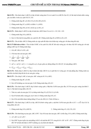 WWW.VNMATH.COM
CHUYÊN ĐỀ LUYỆN THI ĐẠI HỌC
Bài 11.70 : Cho hình chóp S.ABCD có đáy là hình vuông tâm O và có cạnh S A⊥(ABCD). Gọi H, I, K lần lượt là hình chiếu vuông
góc của điểm A trên các cạnh S B, SC, S D.
1. Chứng minh rằng BC⊥(S AB),CD⊥(S AD), BD⊥(S AC).
2. Chứng minh rằng SC⊥(AHK) và điểm I ∈ (AHK).
3. Chứng minh rằng HK⊥(S AC), từ đó suy ra HK⊥AI.
Bài 11.71 : Hình chóp S.ABCD có đáy là hình thoi ABCD tâm O và có S A = SC, S B = S D.
1. Chứng minh rằng S O⊥(ABCD).
2. Gọi I, K lần lượt là trung điểm các cạnh BA, BC. Chứng minh rằng IK⊥(S BD) và IK⊥S D.
Bài 11.72 : Cho tứ diện ABCD. Chứng minh các cặp cạnh đối diện của tứ diện này vuông góc với nhau từng đôi một.
Bài 11.73 (Bài toán cơ bản) : Cho tứ diện OABC có ba cạnh OA, OB, OC đôi một vuông góc với nhau. Kẻ OH vuông góc với mặt
phẳng (ABC) tại H. Chứng minh rằng:
1. OA⊥BC, OB⊥CA, OC⊥AB.
2. H là trực tâm của tam giác ABC.
3.
1
OH2
=
1
OA2
+
1
OB2
+
1
OC2
.
4. Tam giác ABC nhọn
5. sin2
α + sin2
β + sin2
γ = 1, trong đó α, β, γ là góc giữa các đường thẳng OA, OB, OC với mặt phẳng (ABC).
6. S 2
∆ABC = S 2
∆OAB + S 2
∆OBC + S 2
∆OCA.
Bài 11.74 : Hình chóp S.ABCD có đáy là hình chữ nhật ABCD và có cạnh bên S A vuông góc với mặt phẳng đáy. Chứng minh các
mặt bên của hình chóp đã cho là các tam giác vuông.
Bài 11.75 : Cho chóp S.ABC có tam giác ABC vuông tại B, S A⊥(ABC).
1. Chứng minh rằng BC⊥(S AB).
2. Gọi AH là đường cao của tam giác S AB. Chứng minh rằng AH⊥SC.
Bài 11.76 : Cho hình chóp S.ABCD, đáy là hình vuông cạnh a. Mặt bên S AB là tam giác đều, SCD là tam giác vuông cân đỉnh S .
Gọi I, J lần lượt là trung điểm AB,CD.
1. Tính các cạnh của tam giác S IJ và chứng minh rằng S I⊥(SCD), S J⊥(S AB).
2. Gọi H là hình chiếu vuông góc của S trên IJ. Chứng minh rằng S H⊥AC.
3. Gọi M là một điểm thuộc đường thẳng CD sao cho BM⊥S A. Tính AM theo a.
Bài 11.77 : Cho hình chóp S.ABCD có đáy ABCD là hình vuông cạnh a, mặt bên S AB là tam giác đều và SC = a
√
2. Gọi H, K là
trung điểm AB, AD.
1. Chứng minh rằng S H⊥(ABCD) ; 2. Chứng minh rằng AC⊥S K,CK⊥S D.
Bài 11.78 : Cho hình lăng trụ tam giác ABC.A′
B′
C′
. Gọi H là trực tâm tam giác ABC và biết rằng A′
H⊥(ABC). Chứng minh rằng
1. AA′
⊥BC và AA′
⊥B′
C′
.
2. Gọi MM′
là giao tuyến của mặt phẳng (AHA′
) với mặt bên BCC′
B′
, trong đó M ∈ BC và M′
∈ B′
C′
. Chứng minh rằng tứ giác
BCC′
B′
là hình chữ nhật và MM′
là đường cao của hình chữ nhật đó.
TRẦN ANH TUẤN - 0974 396 391 - (04) 66 515 343 Trang 209
www.VNMATH.com www.VNMATH.com
 