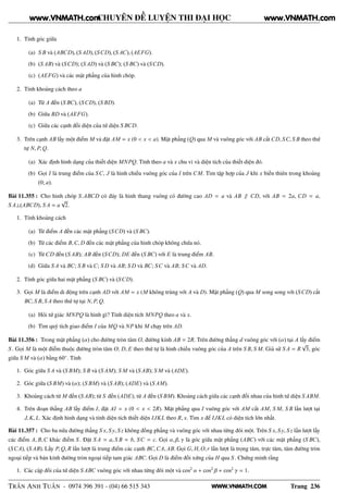 WWW.VNMATH.COM
CHUYÊN ĐỀ LUYỆN THI ĐẠI HỌC
1. Tính góc giữa
(a) S B và (ABCD), (S AD), (SCD), (S AC), (AEFG).
(b) (S AB) và (SCD); (S AD) và (S BC); (S BC) và (SCD).
(c) (AEFG) và các mặt phẳng của hình chóp.
2. Tính khoảng cách theo a
(a) Từ A đến (S BC), (SCD), (S BD).
(b) Giữa BD và (AEFG).
(c) Giữa các cạnh đối diện của tứ diện S BCD.
3. Trên cạnh AB lấy một điểm M và đặt AM = x (0 < x < a). Mặt phẳng (Q) qua M và vuông góc với AB cắt CD, SC, S B theo thứ
tự N, P, Q.
(a) Xác định hình dạng của thiết diện MNPQ. Tính theo a và x chu vi và diện tích của thiết diện đó.
(b) Gọi I là trung điểm của SC, J là hình chiếu vuông góc của I trên CM. Tìm tập hợp của J khi x biến thiên trong khoảng
(0; a).
Bài 11.355 : Cho hình chóp S.ABCD có đáy là hình thang vuông có đường cao AD = a và AB ∥ CD, với AB = 2a, CD = a,
S A⊥(ABCD), S A = a
√
2.
1. Tính khoảng cách
(a) Từ điểm A đến các mặt phẳng (SCD) và (S BC).
(b) Từ các điểm B,C, D đến các mặt phẳng của hình chóp không chứa nó.
(c) Từ CD đến (S AB); AB đến (SCD); DE đến (S BC) với E là trung điểm AB.
(d) Giữa S A và BC; S B và C; S D và AB; S D và BC; SC và AB; SC và AD.
2. Tính góc giữa hai mặt phẳng (S BC) và (SCD).
3. Gọi M là điểm di động trên cạnh AD với AM = x (M không trùng với A và D). Mặt phẳng (Q) qua M song song với (SCD) cắt
BC, S B, S A theo thứ tự tại N, P, Q.
(a) Hỏi tứ giác MNPQ là hình gì? Tính diện tích MNPQ theo a và x.
(b) Tìm quỹ tích giao điểm I của MQ và NP khi M chạy trên AD.
Bài 11.356 : Trong mặt phẳng (α) cho đường tròn tâm O, đường kính AB = 2R. Trên đường thẳng d vuông góc với (α) tại A lấy điểm
S . Gọi M là một điểm thuộc đường tròn tâm O; D, E theo thứ tự là hình chiếu vuông góc của A trên S B, S M. Giả sử S A = R
√
3, góc
giữa S M và (α) bằng 60◦
. Tính
1. Góc giữa S A và (S BM); S B và (S AM); S M và (S AB); S M và (ADE).
2. Góc giữa (S BM) và (α); (S BM) và (S AB); (ADE) và (S AM).
3. Khoảng cách từ M đến (S AB); từ S đến (ADE); từ A đến (S BM). Khoảng cách giữa các cạnh đối nhau của hình tứ diện S ABM.
4. Trên đoạn thẳng AB lấy điểm I, đặt AI = x (0 < x < 2R). Mặt phẳng qua I vuông góc với AM cắt AM, S M, S B lần lượt tại
J, K, L. Xác định hình dạng và tính diện tích thiết diện IJKL theo R, x. Tìm x để IJKL có diện tích lớn nhất.
Bài 11.357 : Cho ba nửa đường thẳng S x, S y, S z không đồng phẳng và vuông góc với nhau từng đôi một. Trên S x, S y, S z lần lượt lấy
các điểm A, B,C khác điểm S . Đặt S A = a, S B = b, SC = c. Gọi α, β, γ là góc giữa mặt phẳng (ABC) với các mặt phẳng (S BC),
(SCA), (S AB). Lấy P, Q, R lần lượt là trung điểm các cạnh BC,CA, AB. Gọi G, H, O, r lần lượt là trọng tâm, trực tâm, tâm đường tròn
ngoại tiếp và bán kính đường tròn ngoại tiếp tam giác ABC. Gọi D là điểm đối xứng của H qua S . Chứng minh rằng
1. Các cặp đối của tứ diện S ABC vuông góc với nhau từng đôi một và cos2
α + cos2
β + cos2
γ = 1.
TRẦN ANH TUẤN - 0974 396 391 - (04) 66 515 343 Trang 236
www.VNMATH.com www.VNMATH.com
 