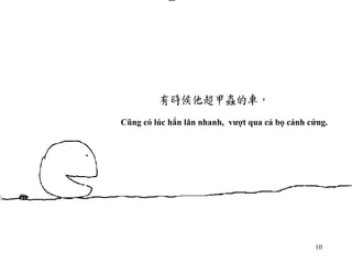 Cũng có lúc hắn lăn nhanh,  vượt qua cả bọ cánh cứng. 