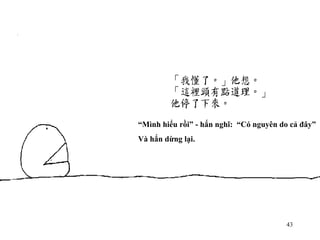 “ Mình hiểu rồi” - hắn nghĩ:  “Có nguyên do cả đây” Và hắn dừng lại. 