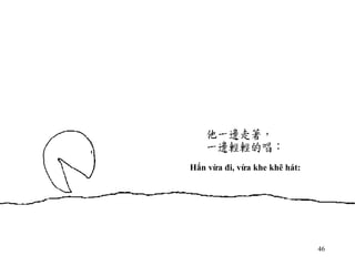 Hắn vừa đi, vừa khe khẽ hát: 