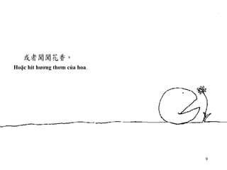 Hoặc hít hương thơm của hoa . 