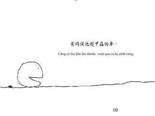 10
Cũng có lúc hắn lăn nhanh, vượt qua cả bọ cánh cứng.
 