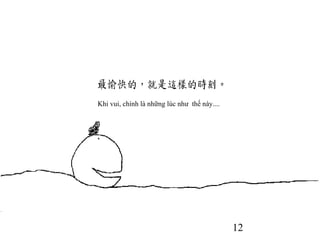 12
Khi vui, chính là những lúc như thế này....
 