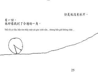 25
Thế rồi có lần, hắn tìm thấy một cái góc xinh xắn... nhưng hắn giữ không chặt…
 