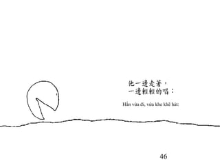 46
Hắn vừa đi, vừa khe khẽ hát:
 