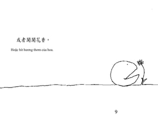 9
Hoặc hít hương thơm của hoa.
 