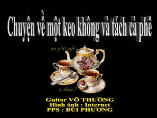 Guitar VÔ THƯỜNG Hình ảnh : Internet PPS : BÙI PHƯƠNG Chuyện về một keo không và tách cà phê 