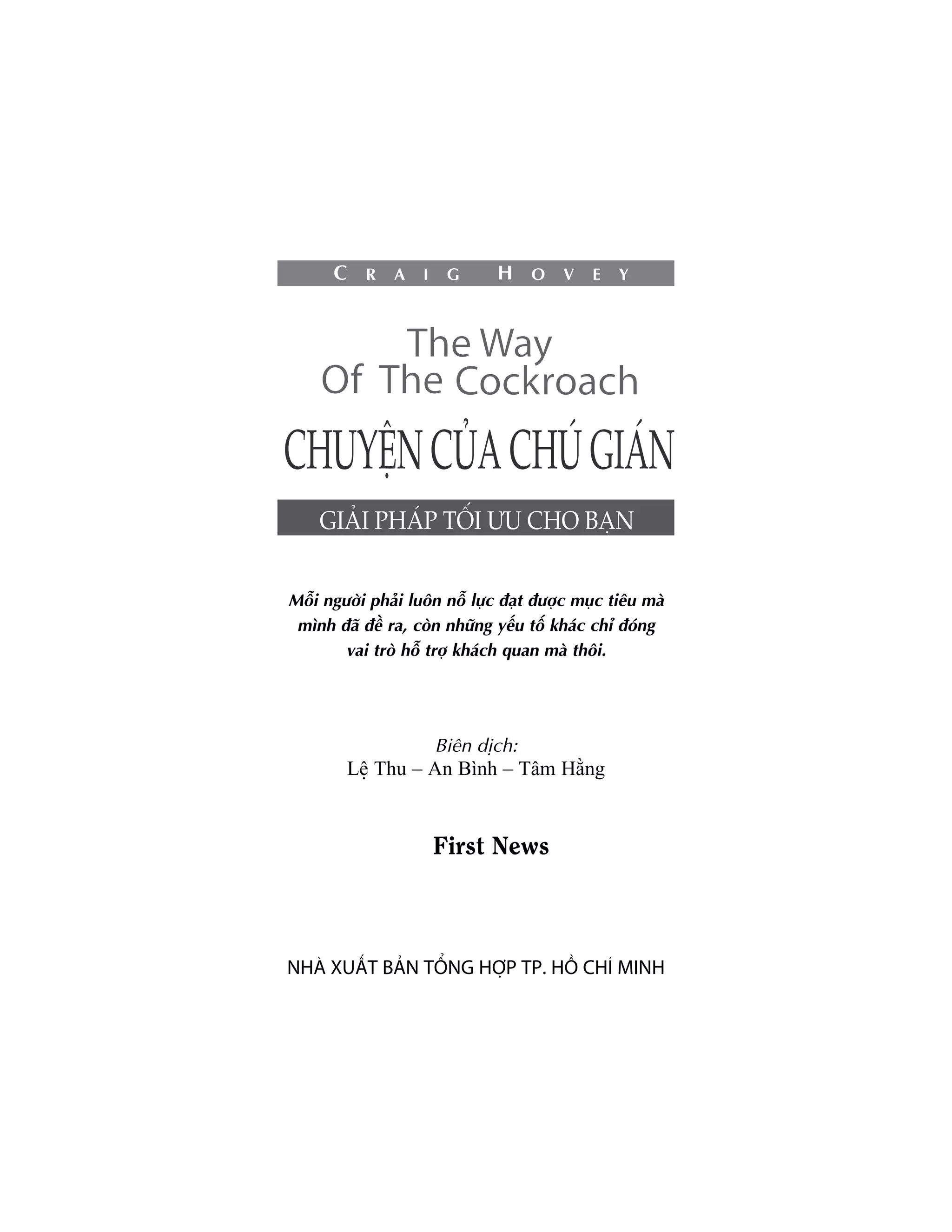 Möîi ngûúâi phaãi luön nöî lûåc àaåt àûúåc muåc tiïu maâ
 mònh àaä àïì ra, coân nhûäng yïëu töë khaác chó àoáng
        vai troâ höî trúå khaách quan maâ thöi.




                     Biïn dõch:
        Lïå Thu – An Bònh – Têm Hùçng


                     First News



NHAÂ XUÊËT BAÃN TÖÍNG HÚÅP TP. HÖÌ CHÑ MINH
 