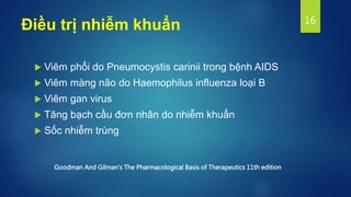 Điều trị nhiễm khuẩn
 Viêm phổi do Pneumocystis carinii trong bệnh AIDS
 Viêm màng não do Haemophilus influenza loại B
 Viêm gan virus
 Tăng bạch cầu đơn nhân do nhiễm khuẩn
 Sốc nhiễm trùng
16
Goodman And Gilman's The Pharmacological Basis of Therapeutics 11th edition
 