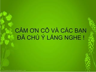 67
CẢM ƠN CÔ VÀ CÁC BẠN
ĐÃ CHÚ Ý LẮNG NGHE !
 