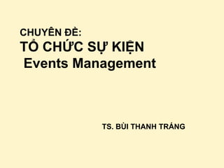 CHUYÊN ĐỀ:
TỔ CHỨC SỰ KIỆN
Events Management



             TS. BÙI THANH TRÁNG
 