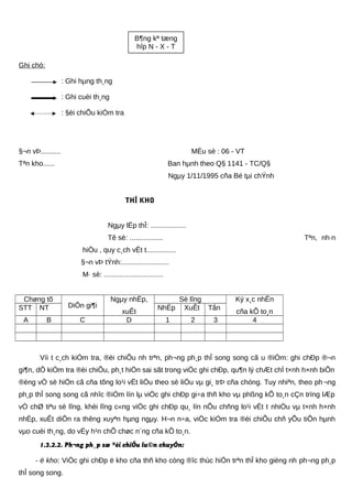 Ghi chó:
: Ghi hµng th¸ng
: Ghi cuèi th¸ng
: §èi chiÕu kiÓm tra
§¬n vÞ.......... MÉu sè : 06 - VT
Tªn kho...... Ban hµnh theo Q§ 1141 - TC/Q§
Ngµy 1/11/1995 cña Bé tµi chÝnh
THÎ KHO
Ngµy lËp thÎ: ..................
Tê sè: ................. Tªn, nh·n
hiÖu , quy c¸ch vËt t...............
§¬n vÞ tÝnh:........................
M· sè: ..............................
Chøng tõ
DiÔn gi¶i
Ngµy nhËp,
xuÊt
Sè lîng Ký x¸c nhËn
cña kÕ to¸n
STT NT NhËp XuÊt Tån
A B C D 1 2 3 4
Víi t c¸ch kiÓm tra, ®èi chiÕu nh trªn, ph¬ng ph¸p thÎ song song cã u ®iÓm: ghi chÐp ®¬n
gi¶n, dÔ kiÓm tra ®èi chiÕu, ph¸t hiÖn sai sãt trong viÖc ghi chÐp, qu¶n lý chÆt chÏ t×nh h×nh biÕn
®éng vÒ sè hiÖn cã cña tõng lo¹i vËt liÖu theo sè liÖu vµ gi¸ trÞ cña chóng. Tuy nhiªn, theo ph¬ng
ph¸p thÎ song song cã nhîc ®iÓm lín lµ viÖc ghi chÐp gi÷a thñ kho vµ phßng kÕ to¸n cÇn trïng lÆp
vÒ chØ tiªu sè lîng, khèi lîng c«ng viÖc ghi chÐp qu¸ lín nÕu chñng lo¹i vËt t nhiÒu vµ t×nh h×nh
nhËp, xuÊt diÔn ra thêng xuyªn hµng ngµy. H¬n n÷a, viÖc kiÓm tra ®èi chiÕu chñ yÕu tiÕn hµnh
vµo cuèi th¸ng, do vËy h¹n chÕ chøc n¨ng cña kÕ to¸n.
1.3.2.2. Ph¬ng ph¸p sæ ®èi chiÕu lu©n chuyÓn:
- ë kho: ViÖc ghi chÐp ë kho cña thñ kho còng ®îc thùc hiÖn trªn thÎ kho gièng nh ph¬ng ph¸p
thÎ song song.
B¶ng kª tæng
hîp N - X - T
 