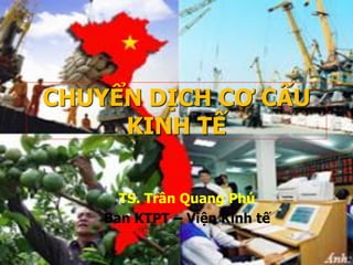 CHUYỂN DỊCH CƠ CẤU
KINH TẾ
TS. Trần Quang Phú
Ban KTPT – Viện Kinh tế
 
