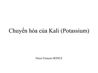 Chuyển hóa của Kali (Potassium)
Pierre François SEINCE
 