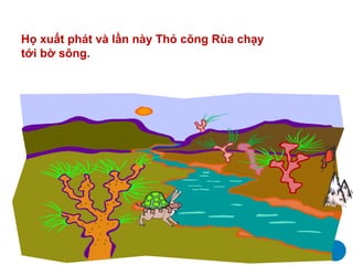 Họ xuất phát và lần này Thỏ cõng Rùa chạy
tới bờ sông.
 