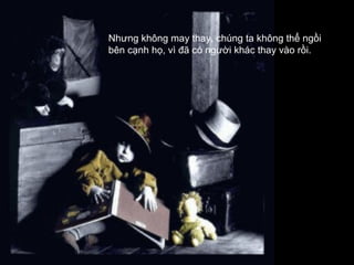 Nhưng không may thay, chúng ta không thể ngồi
bên cạnh họ, vì đã có người khác thay vào rồi.
 