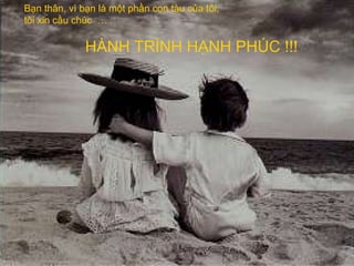 Bạn thân, vì bạn là một phần con tàu của tôi,
tôi xin cầu chúc …

              HÀNH TRÌNH HẠNH PHÚC !!!
 