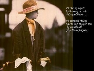 Và những người
ấy thường tạo nên
những nỗi buồn …

Và cũng có những
người trên chuyến tàu
ấy chỉ đến để
giúp đỡ mọi người,
 