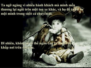 Ta ngỡ ngàng vì nhiều hành khách mà mình mến thương lại ngồi trên một toa xe khác, và họ để ta bơ vơ một mình trong suốt cả chuyến đi. Dĩ nhiên, không ai có thể ngăn cản ta đi tìm họ  khắp nơi trên con tàu. 