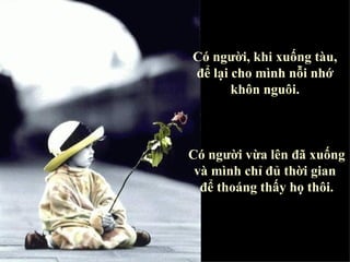 Có người, khi xuống tàu,  để lại cho mình nỗi nhớ  khôn nguôi.   Có người vừa lên đã xuống  và mình chỉ đủ thời gian  để thoáng thấy họ thôi. 