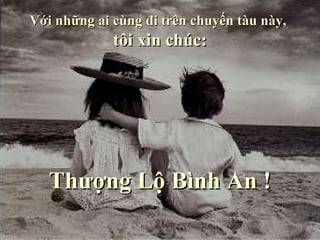 Với những ai cùng đi trên chuyến tàu này,
             tôi xin chúc:




   Thượng Lộ Bình An !
 