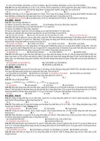 C. CH2=CH-COONa, HCOONa và CH≡C-COONa. D. CH3-COONa, HCOONa và CH3-CH=CH-COONa.
Câu 20: Cho các hợp chất hữu cơ: C2H2; C2H4; CH2O; CH2O2 (mạch hở); C3H4O2 (mạch hở, đơn chức). Biết C3H4O2 không
làm chuyển màu quỳ tím ẩm. Số chất tác dụng được với dung dịch AgNO 3 trong NH3 tạo ra kết tủa là
A. 3.
B. 4.
C. 5.
D. 2.
Câu 21: Chất hữu cơ X có công thức phân tử C 5H8O2. Cho 5 gam X tác dụng vừa hết với dung dịch NaOH, thu được một
hợp chất hữu cơ không làm mất màu nước brom và 3,4 gam một muối. Công thức của X là
A. HCOOC(CH3)=CHCH3.B. CH3COOC(CH3)=CH2. C. HCOOCH2CH=CHCH3. D. HCOOCH=CHCH2CH3
N¨m 2009 – Khèi B
Câu 22: Cho các hợp chất hữu cơ:
(1) ankan; (2) ancol no, đơn chức, mạch hở;
(3) xicloankan; (4) ete no, đơn chức, mạch hở;
(5) anken; (6) ancol không no (có một liên kết đôi C=C), mạch hở;
(7) ankin; (8) anđehit no, đơn chức, mạch hở;
(9) axit no, đơn chức, mạch hở; (10) axit không no (có một liên kết đôi C=C), đơn chức.
Dãy gồm các chất khi đốt cháy hoàn toàn đều cho số mol CO2 bằng số mol H 2O là:
A. (2), (3), (5), (7), (9).
B. (1), (3), (5), (6), (8). C. (3), (4), (6), (7), (10).
D. (3), (5), (6), (8), (9).
Câu 23: Hỗn hợp X gồm hai este no, đơn chức, mạch hở. Đốt cháy hoàn toàn một lượng X cần dùng vừa đủ 3,976 lít khí
O2 (ở đktc), thu được 6,38 gam CO2. Mặt khác, X tác dụng với dung dịch NaOH, thu được một muối và hai ancol là đồng
đẳng kế tiếp. Công thức phân tử của hai este trong X là
A. C3H6O2 và C4H8O2.
B. C2H4O2 và C5H10O2
C. C2H4O2 và C3H6O2.
D. C3H4O2 và C4H6O2.
Câu 24: Hợp chất hữu cơ X tác dụng được với dung dịch NaOH đun nóng và với dung dịch AgNO 3 trong NH3. Thể tích
của 3,7 gam hơi chất X bằng thể tích của 1,6 gam khí O 2 (cùng điều kiện về nhiệt độ và áp suất). Khi đốt cháy hoàn toàn 1
gam X thì thể tích khí CO2 thu được vượt quá 0,7 lít (ở đktc). Công thức cấu tạo của X là
A. HCOOC2H5.
B. OCH-CH2-CH2OH.
C. CH3COOCH3.
D. HOOC-CHO.
Câu 25: Cho hỗn hợp X gồm hai hợp chất hữu cơ no, đơn chức tác dụng vừa đủ với 100 ml dung dịch KOH 0,4M, thu
được một muối và 336 ml hơi một ancol (ở đktc). Nếu đốt cháy hoàn toàn lượng hỗn hợp X trên, sau đó hấp thụ hết sản
phẩm cháy vào bình đựng dung dịch Ca(OH) 2 (dư) thì khối lượng bình tăng 6,82 gam. Công thức của hai hợp chất hữu cơ
trong X là
A. CH3COOH và CH3COOC2H5
B. C2H5COOH và C2H5COOCH3.
C. HCOOH và HCOOC3H7.
D. HCOOH và HCOOC2H5.
N¨m 2010 – Khèi A
Câu 27: Thuỷ phân hoàn toàn 0,2 mol một este E cần dùng vừa đủ 100 gam dung dịch NaOH 24%, thu được một ancol và
43,6 gam hỗn hợp muối của hai axit cacboxylic đơn chức. Hai axit đó là
A. C2H5COOH và C3H7COOH.

B. HCOOH và C2H5COOH. C. HCOOH và CH3COOH.

D. CH3COOH và C2H5COOH

Câu 28: Tổng số chất hữu cơ mạch hở, có cùng công thức phân tử C2H4O2 là
A. 4.
B. 1.
C. 2.
D. 3.
Câu 29: Cho sơ đồ chuyển hoá:
+ H 2 du ( Ni ,t 0 )

+ NaOH du ,t 0

+ HCl

→
→
→
Triolein  X  Y  Z. Tên của Z là
A. axit stearic.
B. axit panmitic.
C. axit oleic.
D. axit linoleic
Câu 30: Đốt cháy hoàn toàn một este đơn chức, mạch hở X (phân tử có số liên kết π nhỏ hơn 3), thu được thể tích khí CO 2
bằng 6/7 thể tích khí O2 đã phản ứng (các thể tích khí đo ở cùng điều kiện). Cho m gam X tác dụng hoàn toàn với 200 ml
dung dịch KOH 0,7M thu được dung dịch Y. Cô cạn Y thu được 12,88 gam chất rắn khan. Giá trị của m là
A. 8,88.
B. 10,56.
C. 6,66.
D. 7,20.
N¨m 2010 – Khèi B
Câu 31: Tổng số hợp chất hữu cơ no, đơn chức, mạch hở, có cùng công thức phân tử C 5H10O2, phản ứng được với dung
dịch NaOH nhưng không có phản ứng tráng bạc là
A. 4.
B. 5.
C. 8.
D. 9.
Câu 32: Thủy phân este Z trong môi trường axit thu được hai chất hữu cơ X và Y (M X < MY). Bằng một phản ứng có thể
chuyển hoá X thành Y. Chất Z không thể là
A. metyl propionat.
B. metyl axetat.
C. etyl axetat.
D. vinyl axetat.
Câu 33: Trong các chất: benzen, stiren, metyl acrylat, vinyl axetat, đimetyl ete, số chất có khả năng làm mất màu nước
brom là A. 3.
B. 5.
C. 4.
D. 6.
Câu 34: Hợp chất hữu cơ mạch hở X có công thức phân tử C 6H10O4. Thuỷ phân X tạo ra hai ancol đơn chức có số nguyên
tử cacbon trong phân tử gấp đôi nhau. Công thức của X là
A. C2H5OCO-COO CH3.
B. CH3OCO- CH2- CH2-COO C2H5.
C. CH3OCO- CH2-COO C2H5.
D. CH3OCO-COO C3H7
Câu 35: Hỗn hợp M gồm axit cacboxylic X, ancol Y (đều đơn chức, số mol X gấp hai lần số mol Y) và este Z được tạo ra
từ X và Y. Cho một lượng M tác dụng vừa đủ với dung dịch chứa 0,2 mol NaOH, tạo ra 16,4 gam muối và 8,05 gam ancol.
Công thức của X và Y là
A. CH3COOH và C2H5OH.
B. CH3COOH và CH3OH. C. HCOOH và C3H7OH. D. HCOOH và CH3OH.
Câu 36: Hợp chất hữu cơ mạch hở X có công thức phân tử C 5H10O. Chất X không phản ứng với Na, thoả mãn sơ đồ
chuyển hoá sau:

 