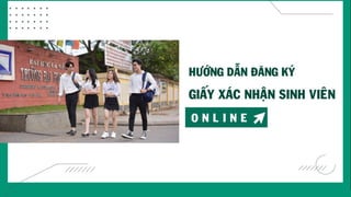 HƯỚNG DẪN ĐĂNG KÝ
GIẤY XÁC NHẬN SINH
VIÊN
ONLINE
 