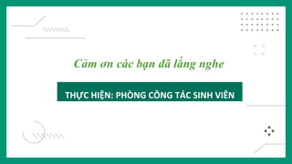 THỰC HIỆN: PHÒNG CÔNG TÁC SINH VIÊN
Cảm ơn các bạn đã lắng nghe
 