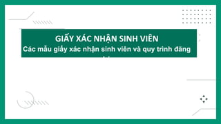 GIẤY XÁC NHẬN SINH VIÊN
Các mẫu giấy xác nhận sinh viên và quy trình đăng
ký
 