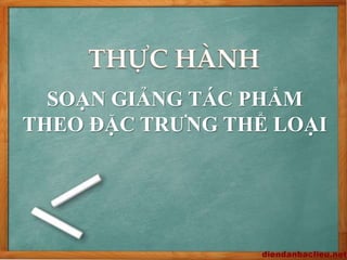 SOẠN GIẢNG TÁC PHẨM
THEO ĐẶC TRƯNG THỂ LOẠI
 