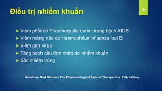 Điều trị nhiễm khuẩn
 Viêm phổi do Pneumocystis carinii trong bệnh AIDS
 Viêm màng não do Haemophilus influenza loại B
 Viêm gan virus
 Tăng bạch cầu đơn nhân do nhiễm khuẩn
 Sốc nhiễm trùng
16
Goodman And Gilman's The Pharmacological Basis of Therapeutics 11th edition
 